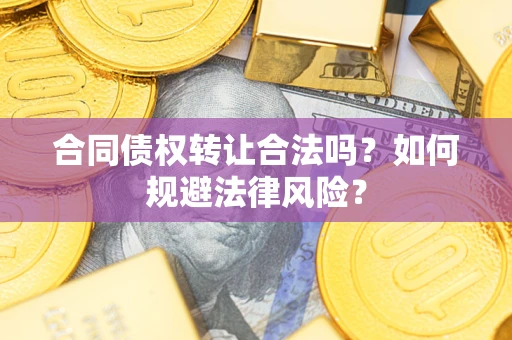 武汉合同债权转让合法吗？如何规避法律风险？
