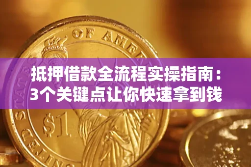武汉抵押借款全流程实操指南：3个关键点让你快速拿到钱