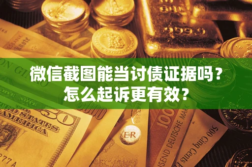 武汉微信截图能当讨债证据吗？怎么起诉更有效？