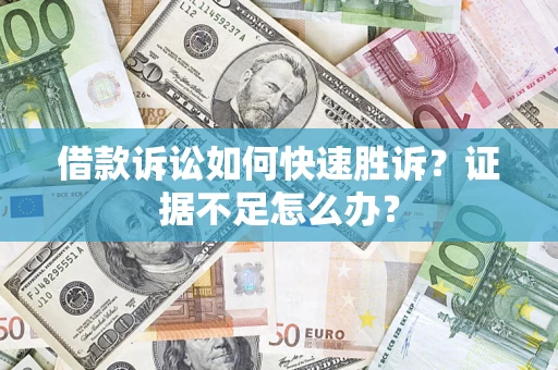 武汉借款诉讼如何快速胜诉？证据不足怎么办？