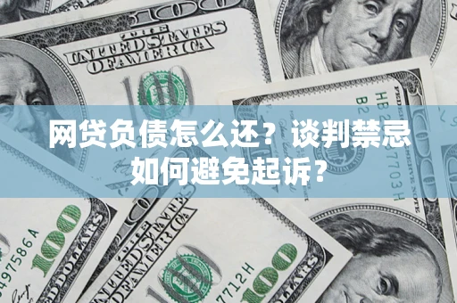 武汉网贷负债怎么还？谈判禁忌如何避免起诉？