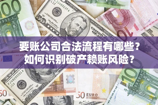 武汉要账公司合法流程有哪些？如何识别破产赖账风险？