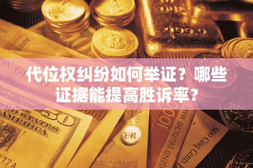 武汉代位权纠纷如何举证？哪些证据能提高胜诉率？