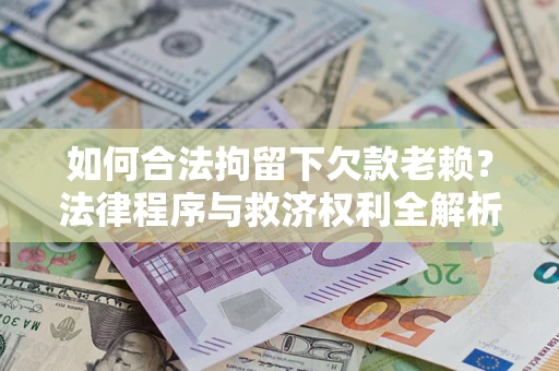 武汉如何合法拘留下欠款老赖？法律程序与救济权利全解析