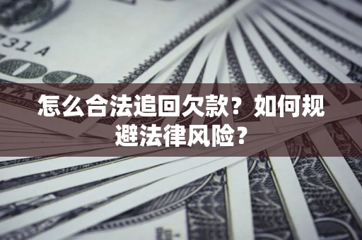 武汉怎么合法追回欠款？如何规避法律风险？