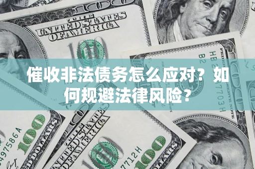武汉催收非法债务怎么应对？如何规避法律风险？