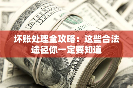 武汉坏账处理全攻略：这些合法途径你一定要知道