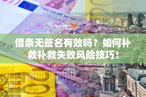 武汉借条无签名有效吗？如何补救补救失败风险技巧！