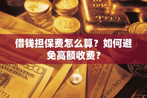 武汉借钱担保费怎么算？如何避免高额收费？