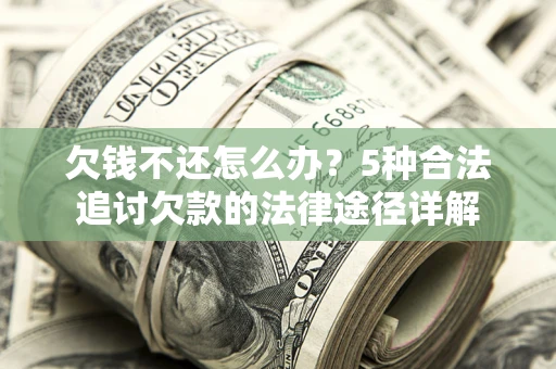 武汉欠钱不还怎么办？5种合法追讨欠款的法律途径详解