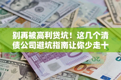 武汉别再被高利贷坑！这几个清债公司避坑指南让你少走十年弯路