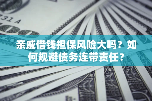 武汉亲戚借钱担保风险大吗？如何规避债务连带责任？