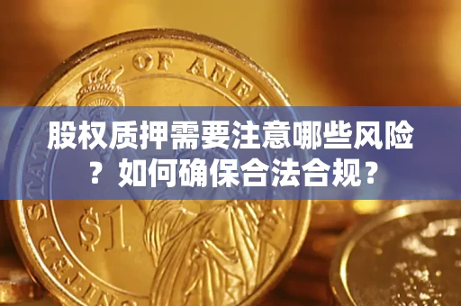 武汉股权质押需要注意哪些风险？如何确保合法合规？