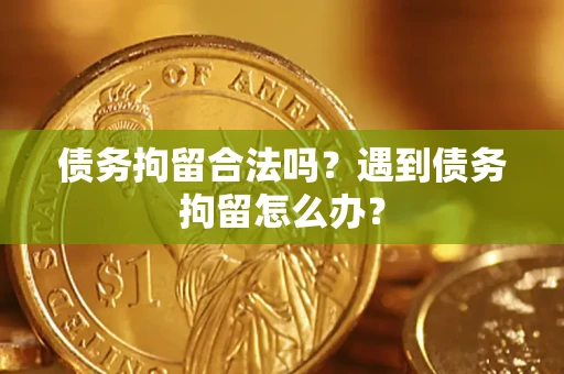 武汉债务拘留合法吗？遇到债务拘留怎么办？