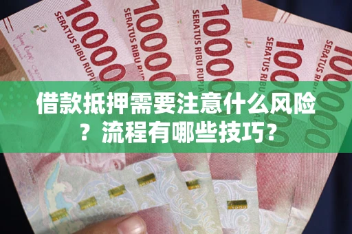 武汉借款抵押需要注意什么风险？流程有哪些技巧？
