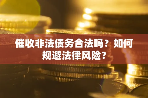 武汉催收非法债务合法吗？如何规避法律风险？