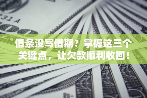 武汉借条没写借期？掌握这三个关键点，让欠款顺利收回！