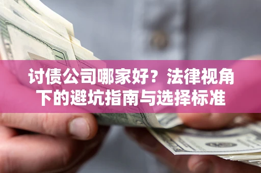 武汉讨债公司哪家好？法律视角下的避坑指南与选择标准