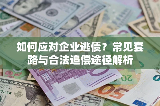 武汉如何应对企业逃债？常见套路与合法追偿途径解析