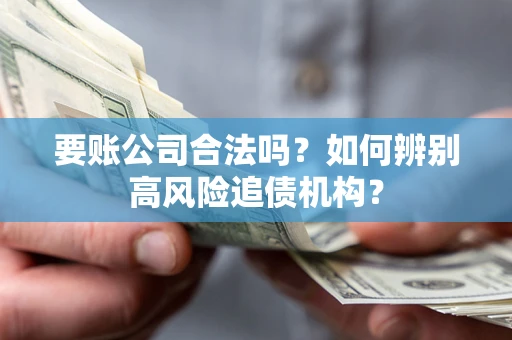 武汉要账公司合法吗？如何辨别高风险追债机构？