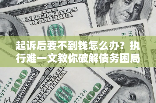 武汉起诉后要不到钱怎么办？执行难一文教你破解债务困局