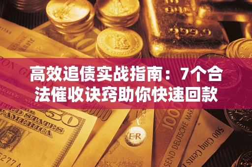 武汉高效追债实战指南：7个合法催收诀窍助你快速回款