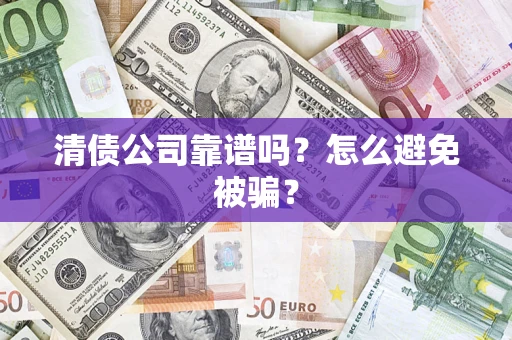 武汉清债公司靠谱吗？怎么避免被骗？