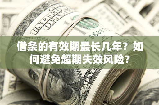 武汉借条的有效期最长几年？如何避免超期失效风险？