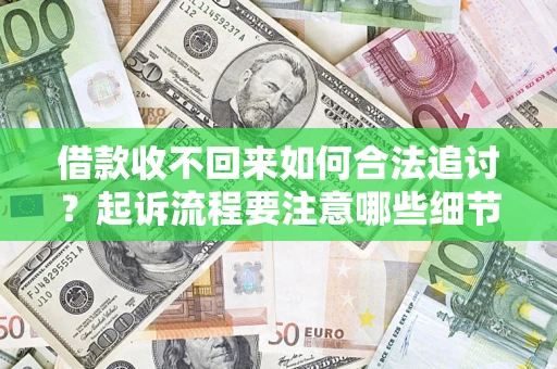 武汉借款收不回来如何合法追讨？起诉流程要注意哪些细节？