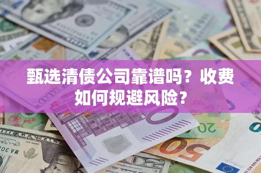 武汉甄选清债公司靠谱吗？收费如何规避风险？