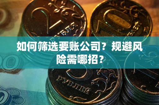 武汉如何筛选要账公司？规避风险需哪招？