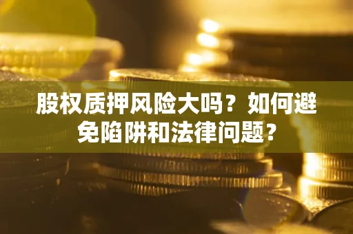 武汉股权质押风险大吗？如何避免陷阱和法律问题？