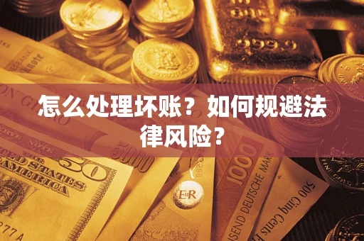 武汉怎么处理坏账？如何规避法律风险？