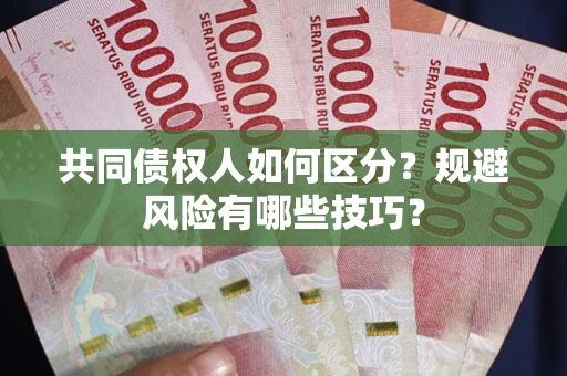 武汉共同债权人如何区分？规避风险有哪些技巧？