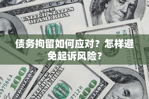 武汉债务拘留如何应对？怎样避免起诉风险？
