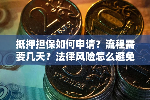 武汉抵押担保如何申请？流程需要几天？法律风险怎么避免？避坑指南