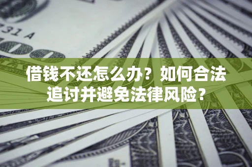 武汉借钱不还怎么办？如何合法追讨并避免法律风险？