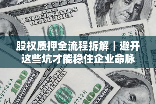 武汉股权质押全流程拆解｜避开这些坑才能稳住企业命脉