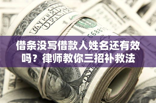 武汉借条没写借款人姓名还有效吗？律师教你三招补救法