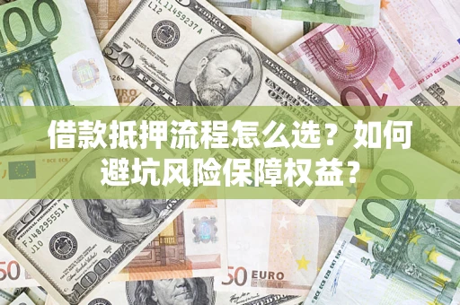 武汉借款抵押流程怎么选？如何避坑风险保障权益？