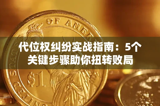 武汉代位权纠纷实战指南：5个关键步骤助你扭转败局