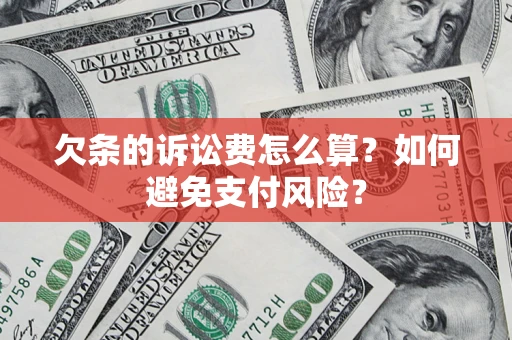 武汉欠条的诉讼费怎么算？如何避免支付风险？