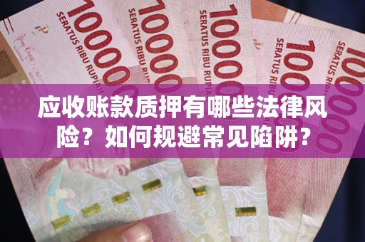 武汉应收账款质押有哪些法律风险？如何规避常见陷阱？