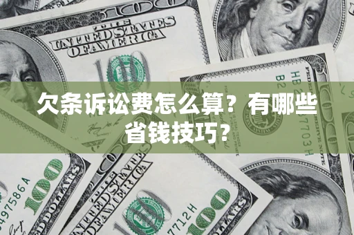 武汉欠条诉讼费怎么算？有哪些省钱技巧？