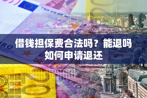 武汉借钱担保费合法吗？能退吗如何申请退还