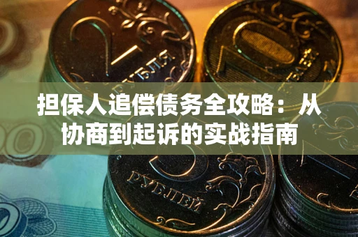 武汉担保人追偿债务全攻略:从协商到起诉的实战指南 武汉担保人追偿债务全攻略:从协商到起诉的实战指南