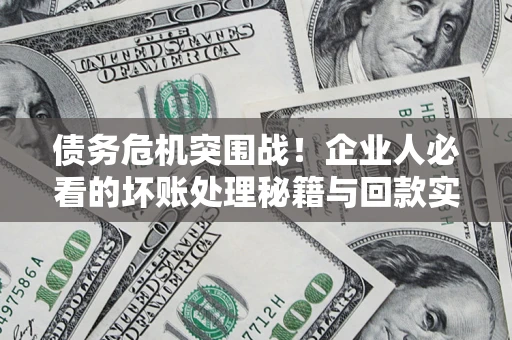 武汉债务危机突围战！企业人必看的坏账处理秘籍与回款实战指南