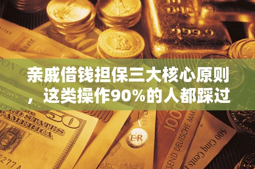 武汉亲戚借钱担保三大核心原则，这类操作90%的人都踩过坑！附法院判决案例