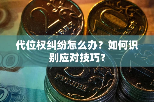 武汉代位权纠纷怎么办？如何识别应对技巧？