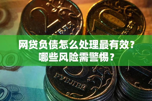 武汉网贷负债怎么处理最有效？哪些风险需警惕？